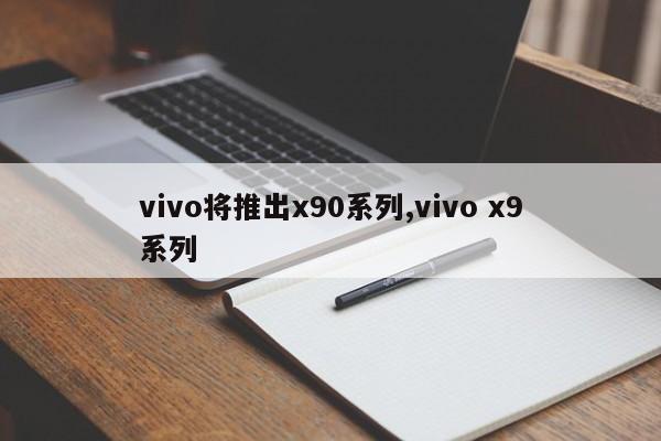 vivo将推出x90系列,vivo x9系列