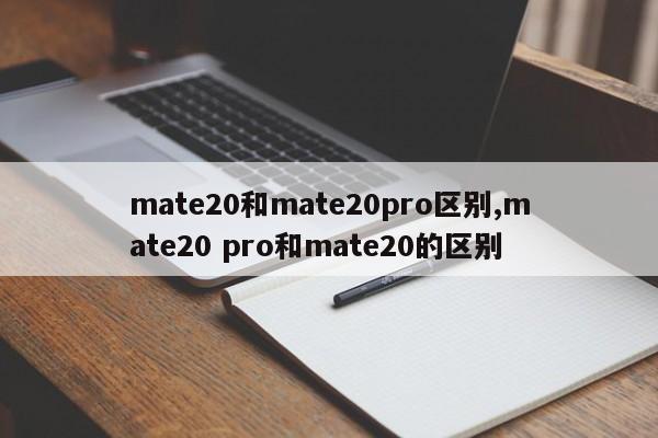 mate20和mate20pro区别,mate20 pro和mate20的区别