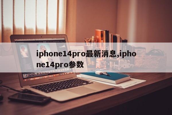 iphone14pro最新消息,iphone14pro参数