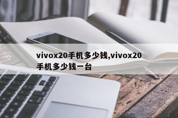 vivox20手机多少钱,vivox20手机多少钱一台